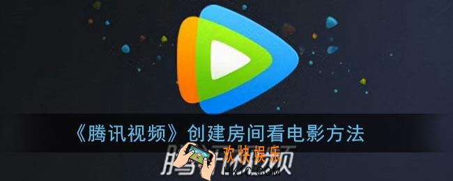 腾讯视频怎么创房间_创建房间看电影方法