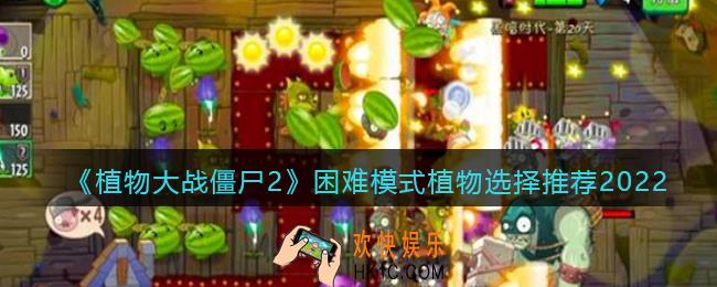 植物大战僵尸2困难模式植物选择推荐2022_困难模式植物怎么选