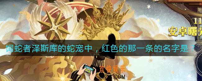 剑与远征饲蛇者泽斯库的蛇宠中红色的那一条的名字是_泽斯库的蛇宠中红色的那一条的名字答案