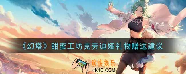 幻塔手游甜蜜工坊克劳迪娅礼物送什么好_甜蜜工坊克劳迪娅礼物赠送建议
