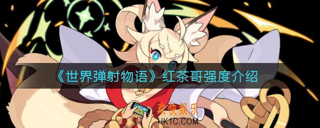 世界弹射物语红茶哥怎么样_红茶哥强度介绍