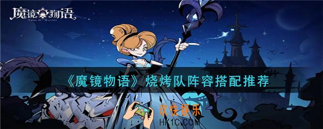 魔镜物语烧烤队阵容怎么搭配_烧烤队阵容搭配推荐