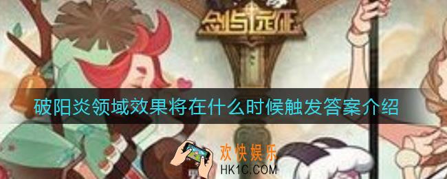 剑与远征破晓阳炎塔琳的技能“阳炎领域”效果将在什么时候触发_阳炎领域效果将在什么时候触发答案介绍