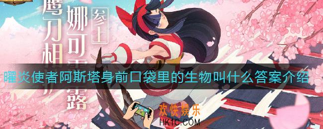 剑与远征曜炎使者阿斯塔身前口袋里的生物叫什么名字_曜炎使者阿斯塔身前口袋里的生物叫什么答案介绍