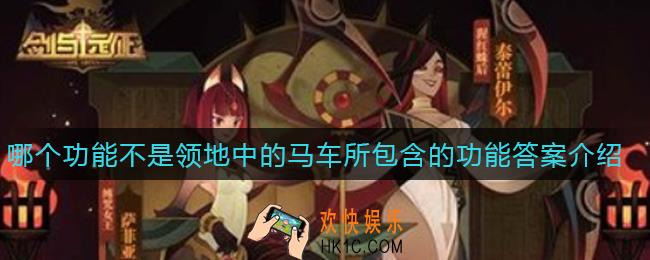 剑与远征哪个功能不是领地中的马车所包含的功能_哪个功能不是领地中的马车所包含的功能答案介绍
