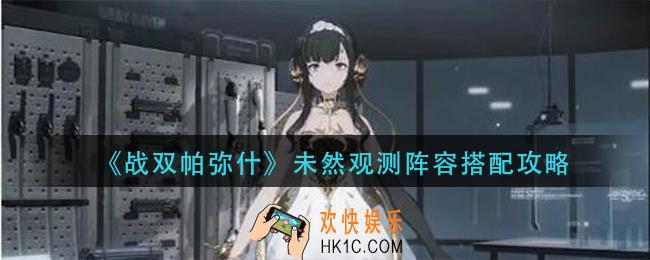 战双帕弥什未然观测阵容怎么搭配_未然观测阵容搭配攻略