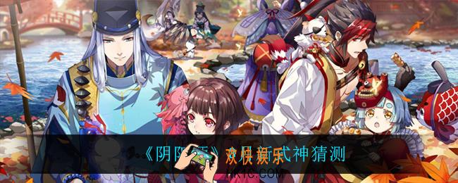 阴阳师3月新式神是谁_3月新式神猜测