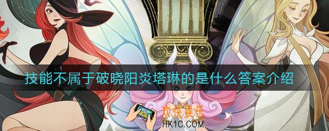 剑与远征技能不属于破晓阳炎塔琳的是什么_技能不属于破晓阳炎塔琳的是什么答案介绍
