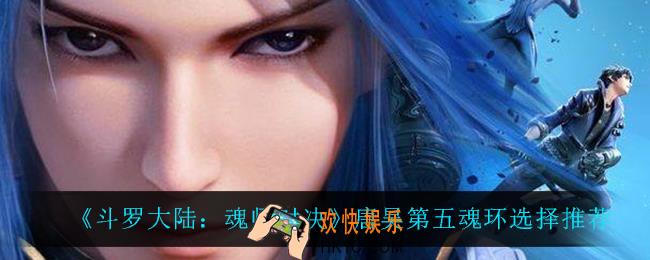 斗罗大陆魂师对决唐昊第五魂环怎么选_唐昊第五魂环选择推荐