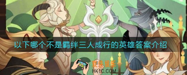 剑与远征以下哪个不是羁绊三人成行的英雄_以下哪个不是羁绊三人成行的英雄答案介绍