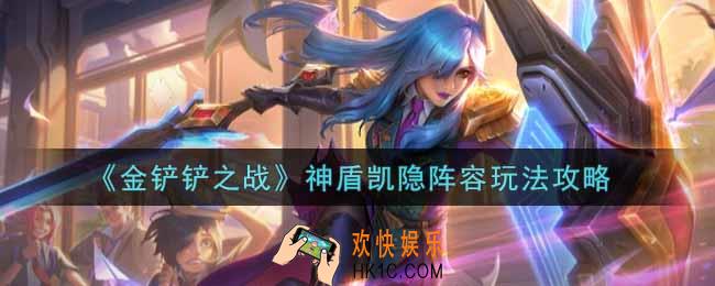 金铲铲之战神盾凯隐阵容怎么玩_神盾凯隐阵容玩法攻略