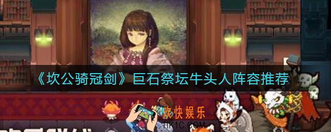 坎公骑冠剑巨石祭坛牛头人用什么阵容_巨石祭坛牛头人阵容推荐