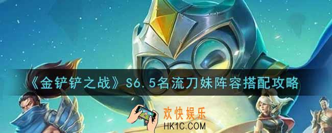 金铲铲之战S6.5名流刀妹阵容怎么搭配_S6.5名流刀妹阵容搭配攻略