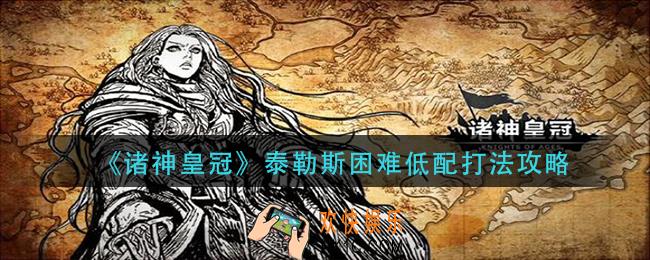 诸神皇冠泰勒斯困难怎么打_泰勒斯困难低配打法攻略