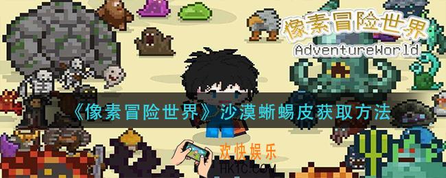 像素冒险世界沙漠蜥蜴皮怎么获得_沙漠蜥蜴皮获取方法