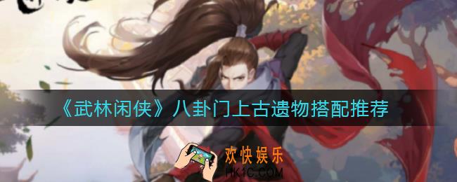 武林闲侠八卦门上古遗物怎么搭配_八卦门上古遗物搭配推荐