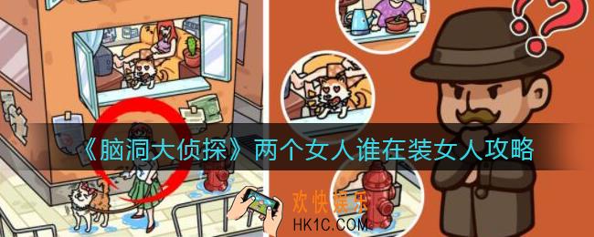 脑洞大侦探两个女人谁在装女人攻略答案_两个女人谁在装女人怎么过