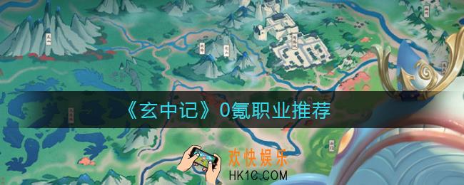 玄中记0氪玩什么职业_0氪职业推荐