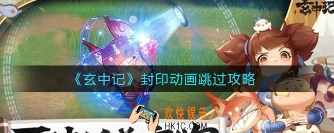 玄中记封印动画能跳过吗_封印动画跳过攻略