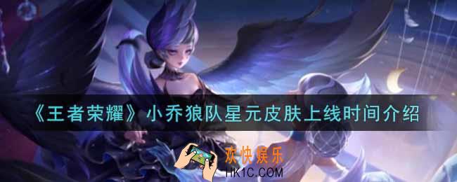 王者荣耀小乔狼队星元皮肤什么时候上线_小乔狼队星元皮肤上线时间介绍