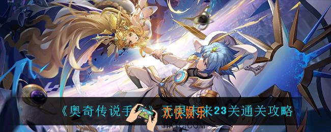 奥奇传说手游无限未来23关怎么过_无限未来23关通关攻略