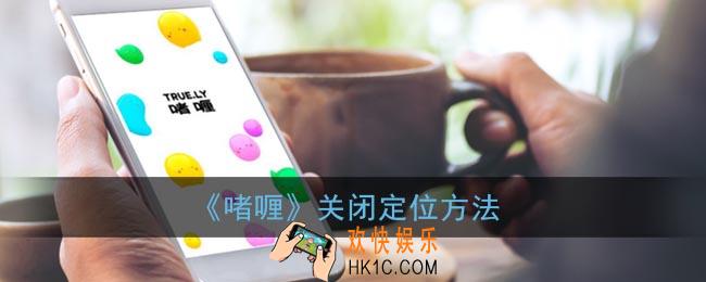 啫喱怎么取消定位_啫喱app关闭定位方法