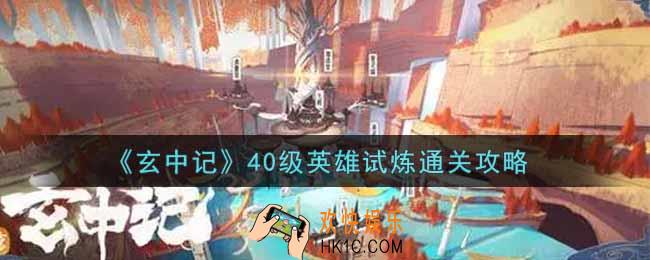 玄中记40级英雄试炼怎么过_40级英雄试炼通关攻略