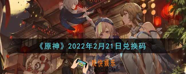原神2月21日兑换码在哪领_2月21日兑换码是什么2022