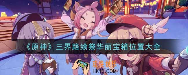 原神三界路飨祭华丽宝箱在哪里_三界路飨祭华丽宝箱位置大全