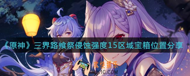 原神三界路飨祭侵蚀强度15区域宝箱在哪里_三界路飨祭侵蚀强度15区域宝箱位置分享