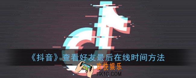 抖音怎么看好友几分钟前在线_抖音查看好友最后在线时间方法