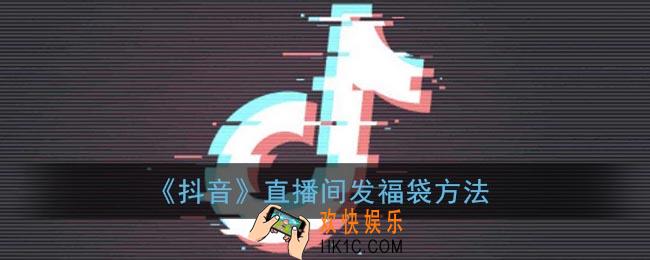 抖音直播间怎么发福袋_抖音直播间发福袋方法