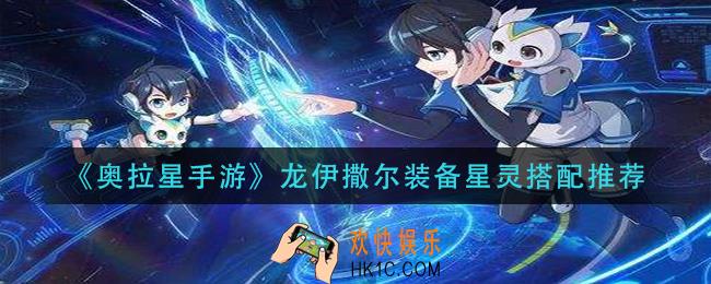 奥拉星手游龙伊撒尔装备星灵怎么搭配_龙伊撒尔装备星灵搭配推荐