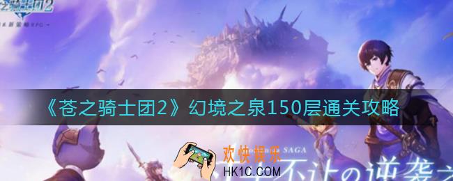 苍之骑士团2幻境之泉150层怎么过_幻境之泉150层通关攻略