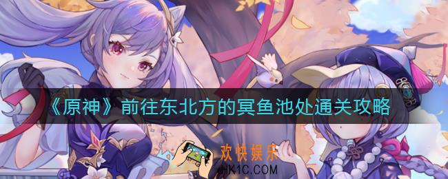 原神前往东北方的冥鱼池处怎么过_前往东北方的冥鱼池处通关攻略