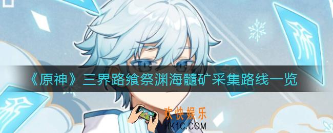 原神三界路飨祭渊海髓矿怎么采集_三界路飨祭渊海髓矿采集路线一览