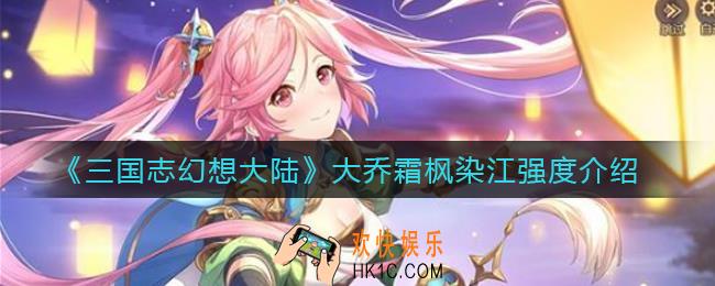 三国志幻想大陆大乔霜枫染江怎么样_大乔霜枫染江强度介绍