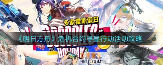 明日方舟危机合约寻昼行动活动怎么样_危机合约寻昼行动活动攻略