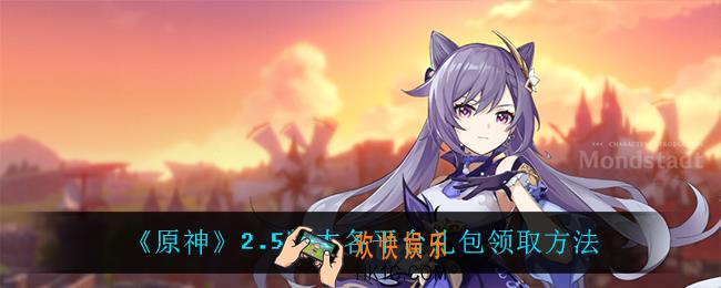 原神2.5版本平台原石怎么领_2.5版本各平台礼包领取方法