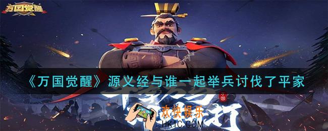万国觉醒源义经与谁一起举兵讨伐了平家_国士无双答案分享