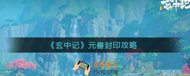 玄中记元兽怎么封印_元兽封印攻略