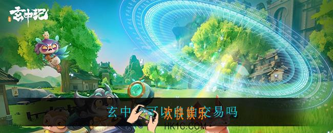 玄中记可以自由交易吗_玄中记交易系统介绍
