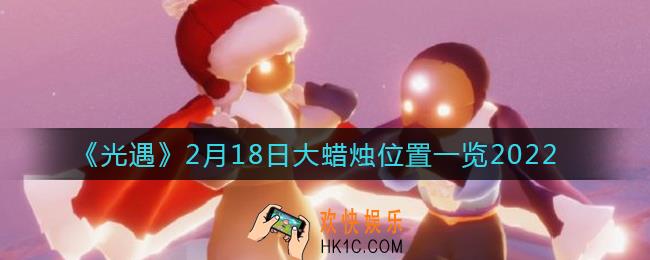 光遇2.18大蜡烛位置在哪_2月18日大蜡烛位置一览2022