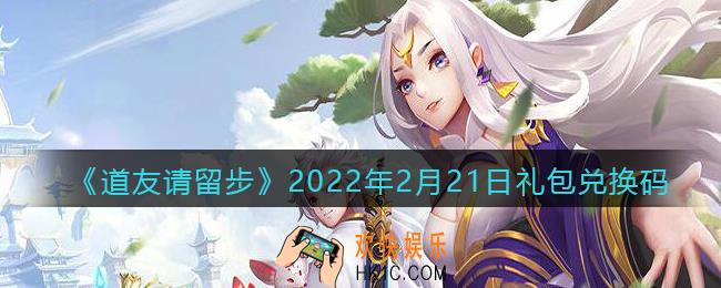 道友请留步2月21日礼包兑换码是什么_礼包码在哪领取最新2022