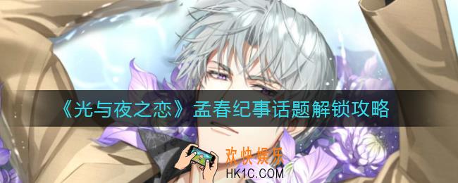 ​光与夜之恋孟春纪事话题怎么解锁_​孟春纪事话题解锁攻略