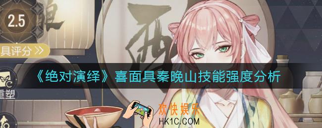 绝对演绎秦晚山怎么样_喜面具秦晚山技能强度分析