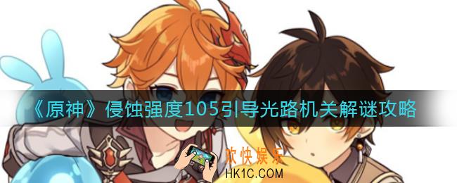 原神侵蚀强度105引导光路机关怎么解_侵蚀强度105引导光路机关解谜攻略