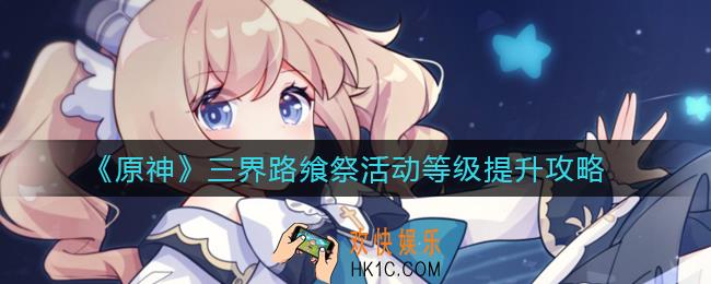 原神三界路飨祭活动等级怎么提升_三界路飨祭活动等级提升攻略