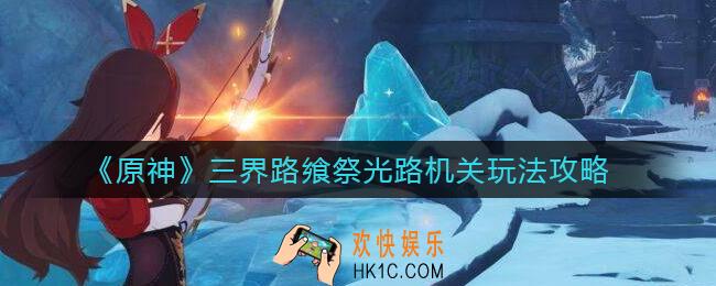 ​原神三界路飨祭光路机关怎么玩_​三界路飨祭光路机关玩法攻略