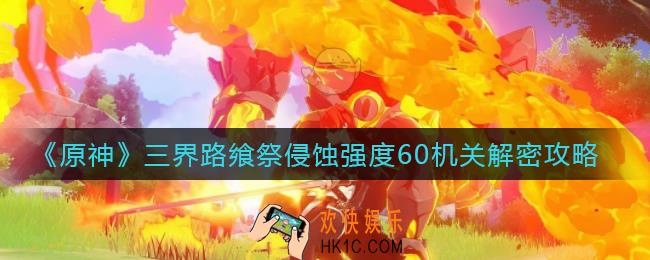 原神三界路飨祭侵蚀强度60石板怎么解密_三界路飨祭侵蚀强度60机关解密攻略